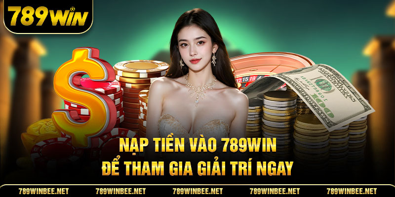 Nạp tiền vào 789win để tham gia giải trí ngay hôm nay